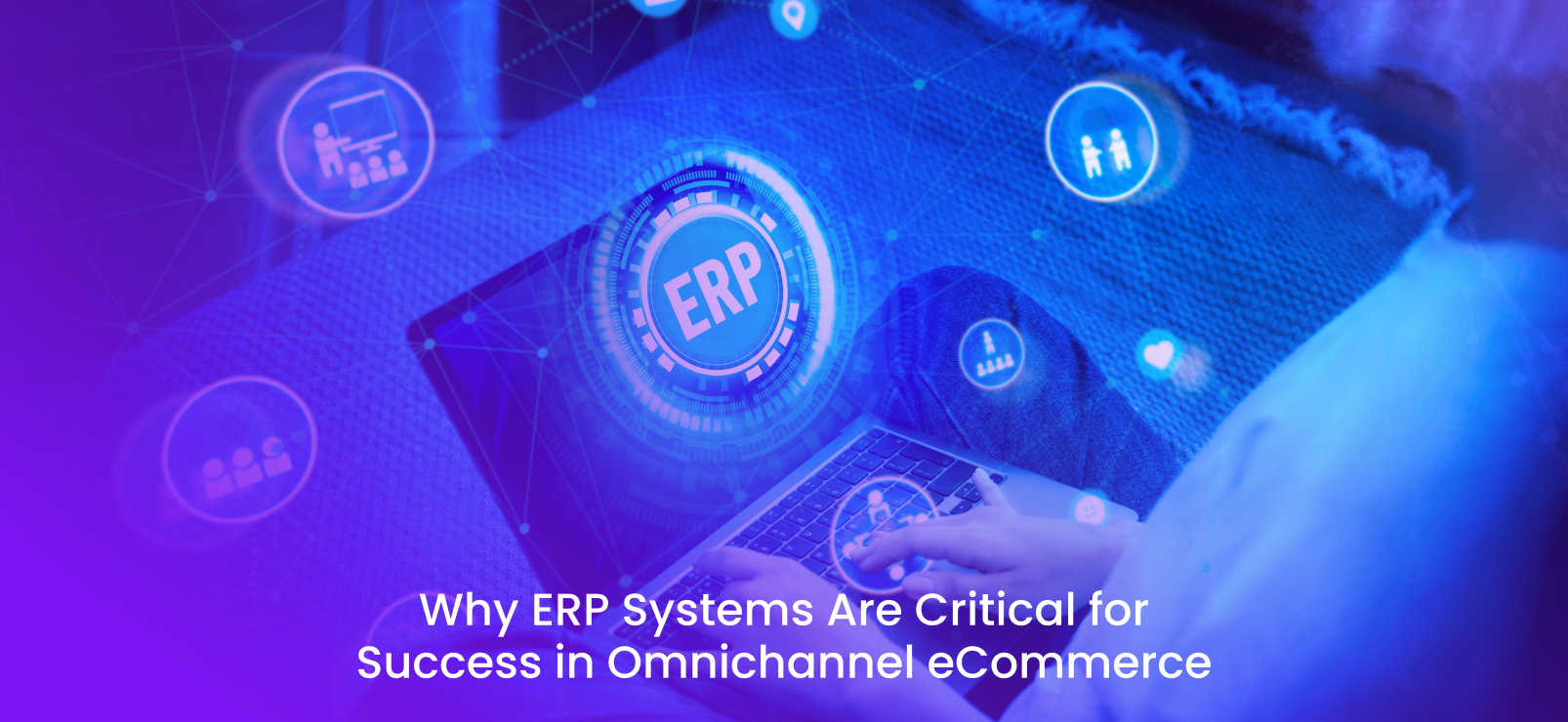 ERP Systems Are Critical for Success in Omnichannel Ecommerce