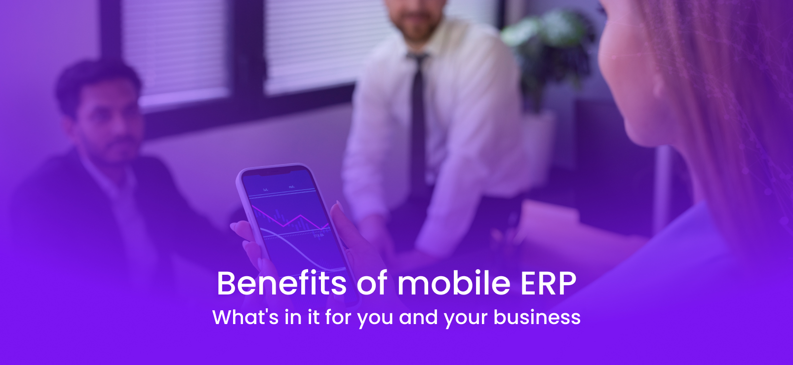 Benefits of mobile ERP What's in it for you and your business
